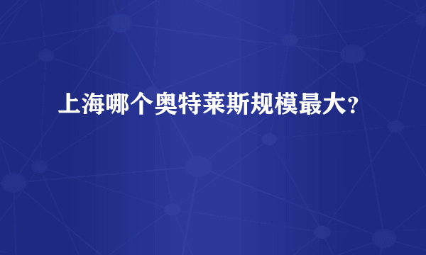 上海哪个奥特莱斯规模最大？