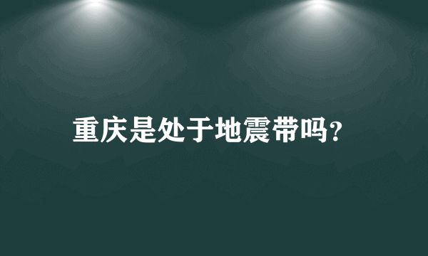 重庆是处于地震带吗？