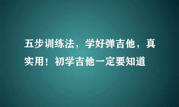 五步训练法，学好弹吉他，真实用！初学吉他一定要知道