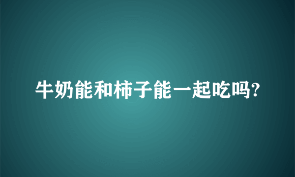 牛奶能和柿子能一起吃吗?