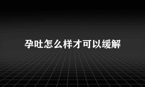 孕吐怎么样才可以缓解