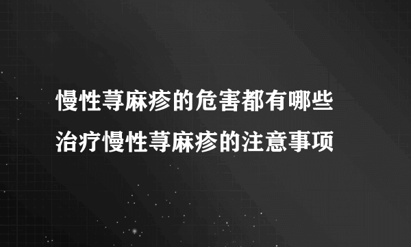 慢性荨麻疹的危害都有哪些 治疗慢性荨麻疹的注意事项