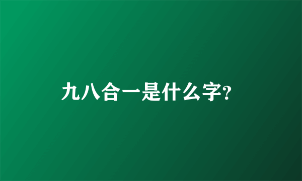 九八合一是什么字？