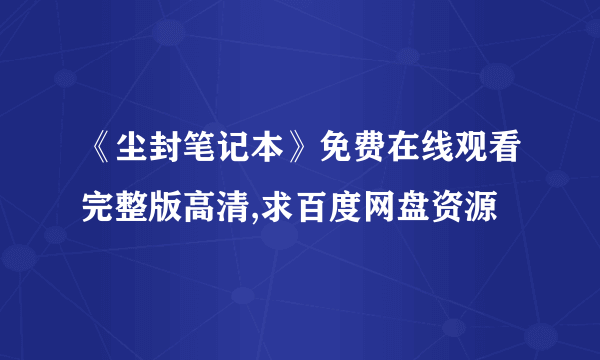 《尘封笔记本》免费在线观看完整版高清,求百度网盘资源