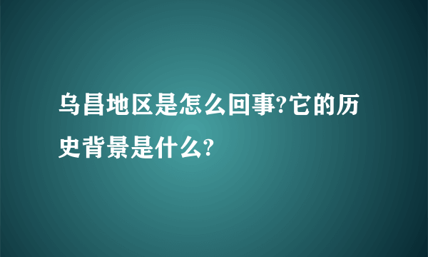 乌昌地区是怎么回事?它的历史背景是什么?