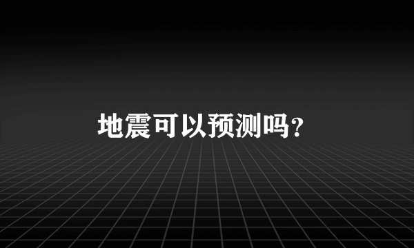 地震可以预测吗？