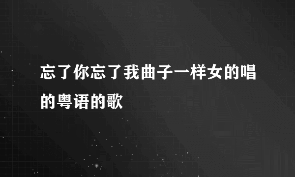 忘了你忘了我曲子一样女的唱的粤语的歌