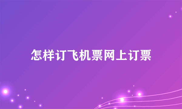 怎样订飞机票网上订票