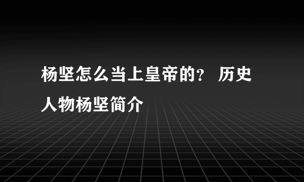 杨坚怎么当上皇帝的？ 历史人物杨坚简介