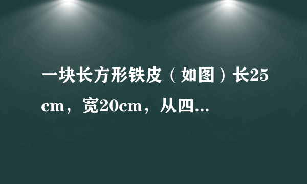 一块长方形铁皮（如图）长25cm，宽20cm，从四个角各切掉一个边长为5cm的正方形，然后做成盒子，这个盒子用了多少铁皮