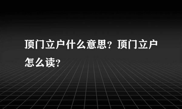 顶门立户什么意思？顶门立户怎么读？