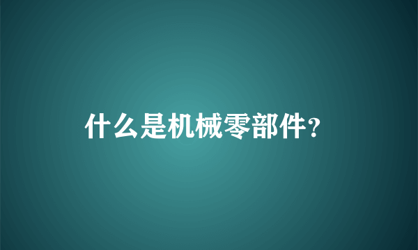 什么是机械零部件？