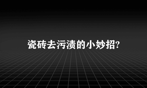 瓷砖去污渍的小妙招?