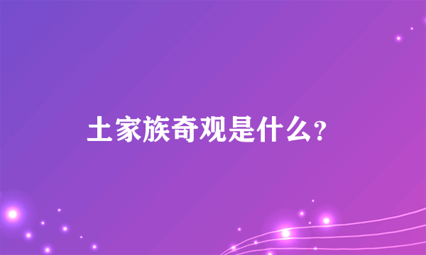 土家族奇观是什么？