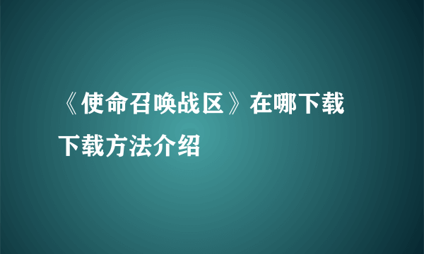 《使命召唤战区》在哪下载 下载方法介绍