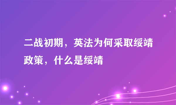 二战初期，英法为何采取绥靖政策，什么是绥靖