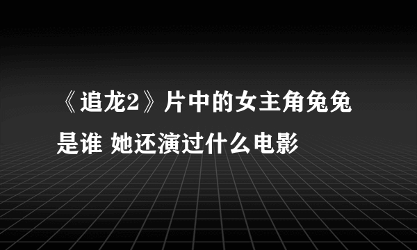 《追龙2》片中的女主角兔兔是谁 她还演过什么电影