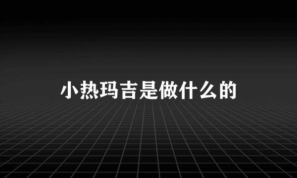 小热玛吉是做什么的