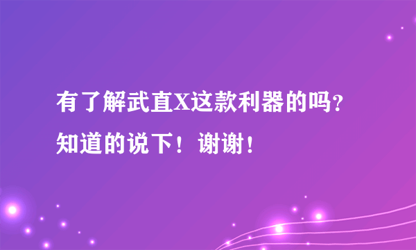 有了解武直X这款利器的吗？知道的说下！谢谢！