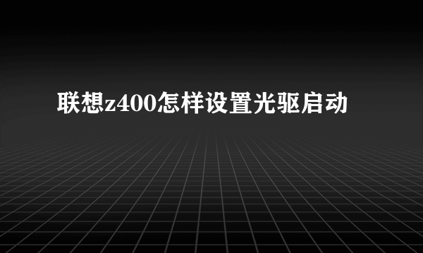 联想z400怎样设置光驱启动