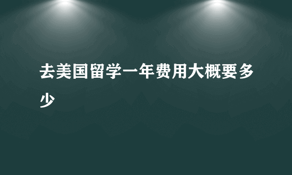 去美国留学一年费用大概要多少