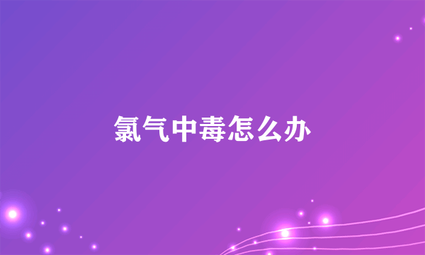 氯气中毒怎么办