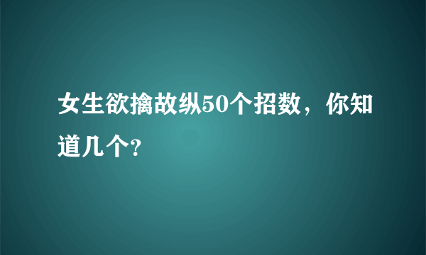 女生欲擒故纵50个招数，你知道几个？