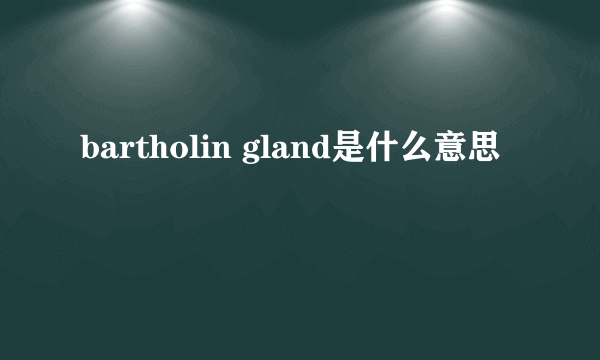 bartholin gland是什么意思