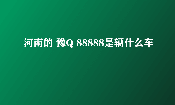 河南的 豫Q 88888是辆什么车