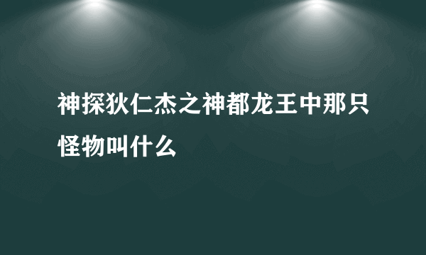 神探狄仁杰之神都龙王中那只怪物叫什么