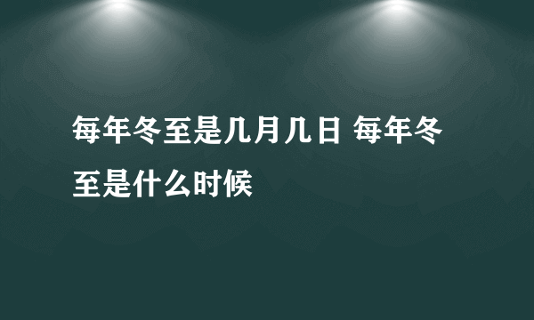 每年冬至是几月几日 每年冬至是什么时候