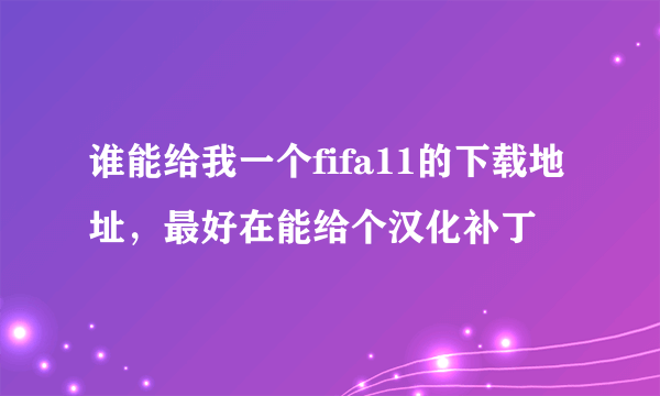 谁能给我一个fifa11的下载地址，最好在能给个汉化补丁