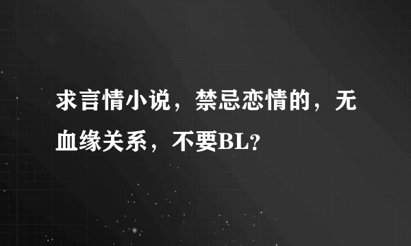 求言情小说，禁忌恋情的，无血缘关系，不要BL？