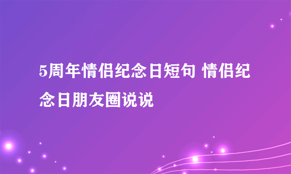 5周年情侣纪念日短句 情侣纪念日朋友圈说说