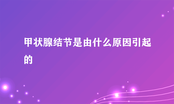 甲状腺结节是由什么原因引起的