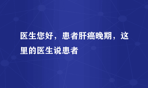 医生您好，患者肝癌晚期，这里的医生说患者