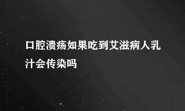 口腔溃疡如果吃到艾滋病人乳汁会传染吗