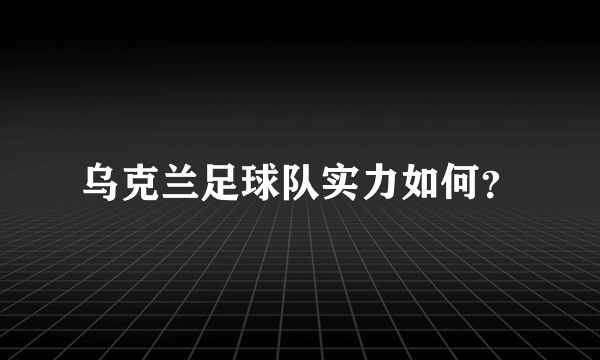 乌克兰足球队实力如何？