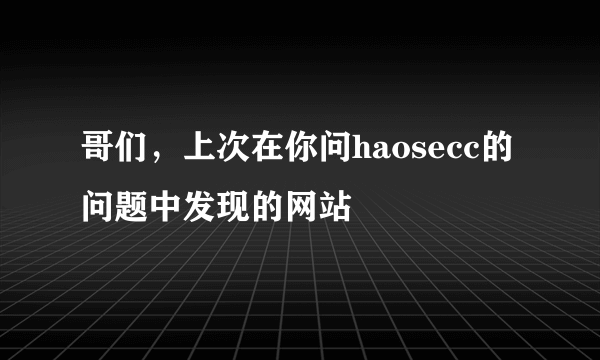 哥们，上次在你问haosecc的问题中发现的网站