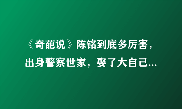 《奇葩说》陈铭到底多厉害，出身警察世家，娶了大自己8岁的老师