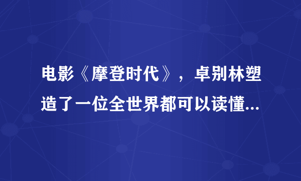 电影《摩登时代》，卓别林塑造了一位全世界都可以读懂的小人物