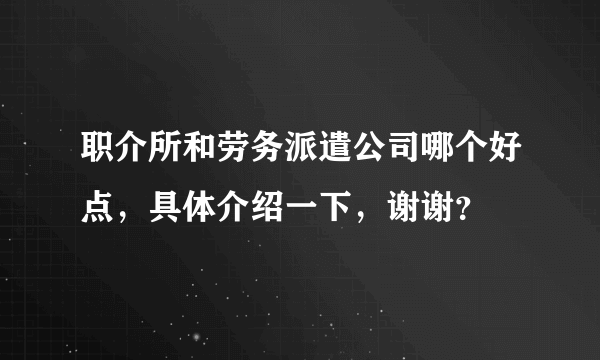 职介所和劳务派遣公司哪个好点，具体介绍一下，谢谢？