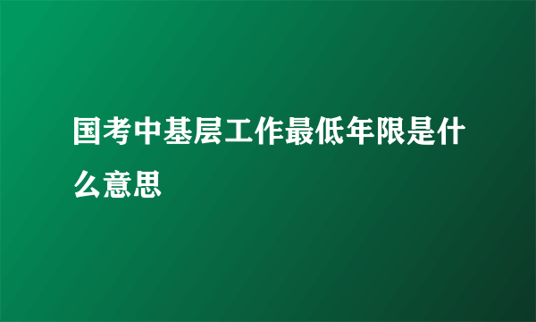 国考中基层工作最低年限是什么意思