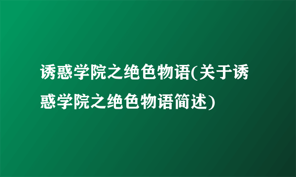 诱惑学院之绝色物语(关于诱惑学院之绝色物语简述)