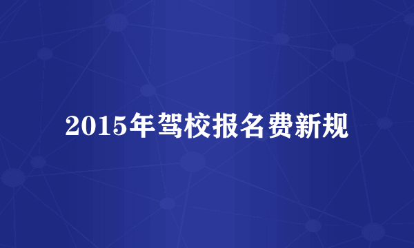 2015年驾校报名费新规