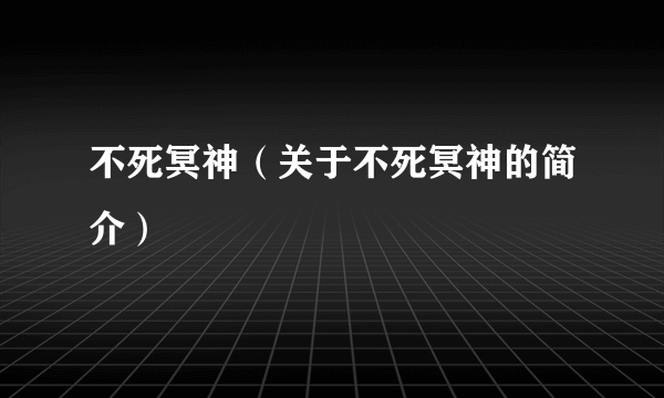 不死冥神（关于不死冥神的简介）