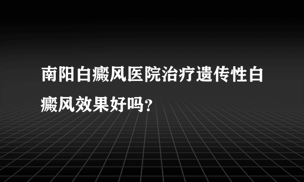 南阳白癜风医院治疗遗传性白癜风效果好吗？