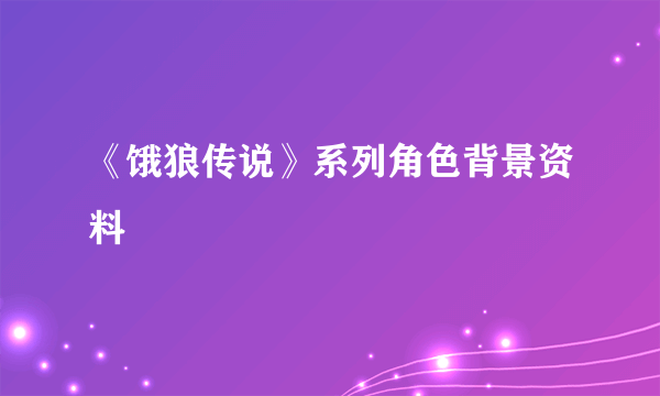 《饿狼传说》系列角色背景资料