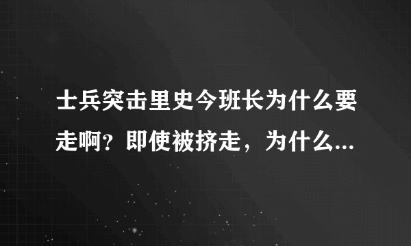 士兵突击里史今班长为什么要走啊？即使被挤走，为什么不是成绩不好的人，而是他？不应该啊