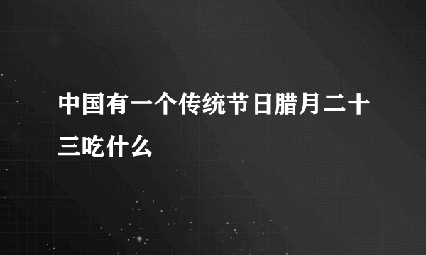 中国有一个传统节日腊月二十三吃什么